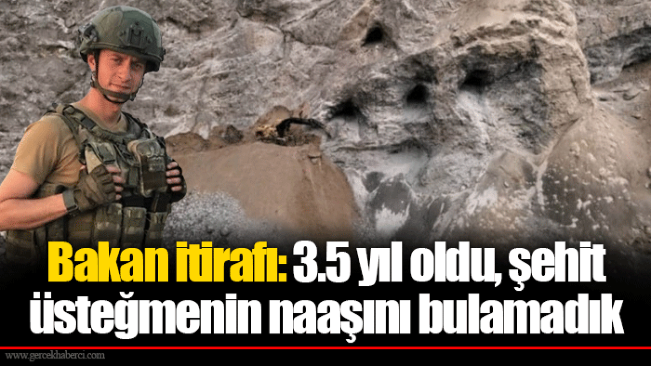 Bakan itirafı: 3.5 yıl oldu, şehit üsteğmenin naaşını bulamadık