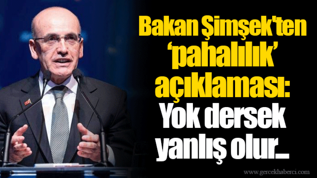 Bakan Şimşek&#039;ten ‘pahalılık’ açıklaması: Yok dersek yanlış olur...
