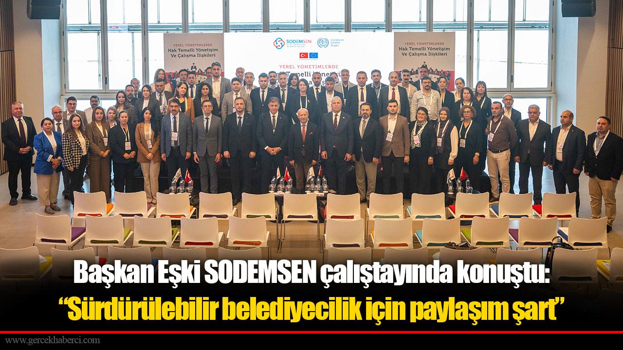 Başkan Eşki SODEMSEN çalıştayında konuştu: “Sürdürülebilir belediyecilik için paylaşım şart”