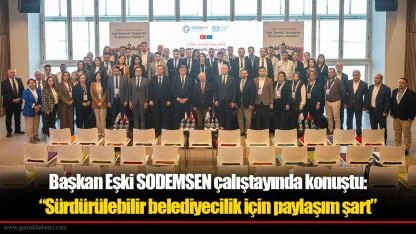 Başkan Eşki SODEMSEN çalıştayında konuştu:  “Sürdürülebilir belediyecilik için paylaşım şart”