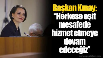 Başkan Kınay: “Herkese eşit mesafede hizmet etmeye devam edeceğiz”
