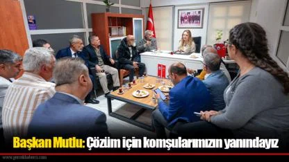 Başkan Mutlu: Çözüm için komşularımızın yanındayız