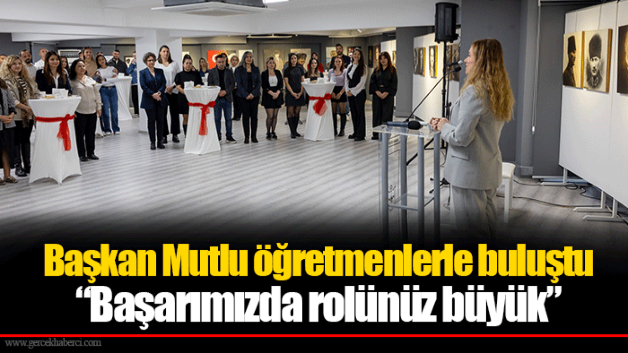 Başkan Mutlu öğretmenlerle buluştu “Başarımızda rolünüz büyük”