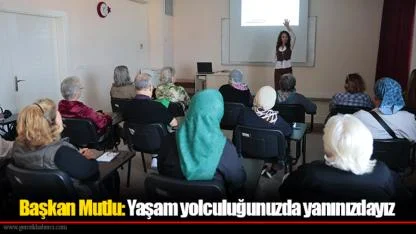Başkan Mutlu: Yaşam yolculuğunuzda yanınızdayız