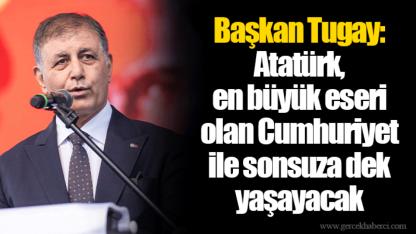 Başkan Tugay: Atatürk, en büyük eseri olan Cumhuriyet ile sonsuza dek yaşayacak