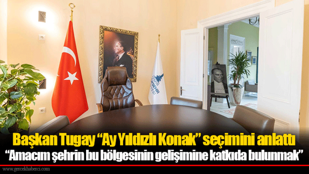 Başkan Tugay “Ay Yıldızlı Konak” seçimini anlattı
