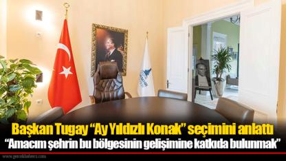 Başkan Tugay “Ay Yıldızlı Konak” seçimini anlattı