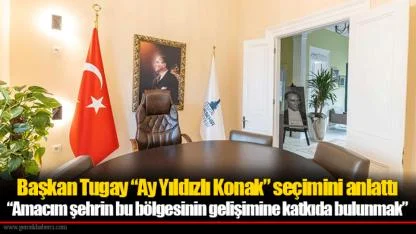Başkan Tugay “Ay Yıldızlı Konak” seçimini anlattı