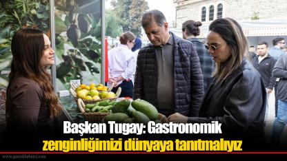 Başkan Tugay: Gastronomik zenginliğimizi dünyaya tanıtmalıyız