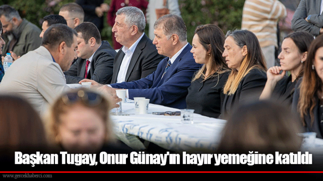 Başkan Tugay, Onur Günay&#039;ın hayır yemeğine katıldı