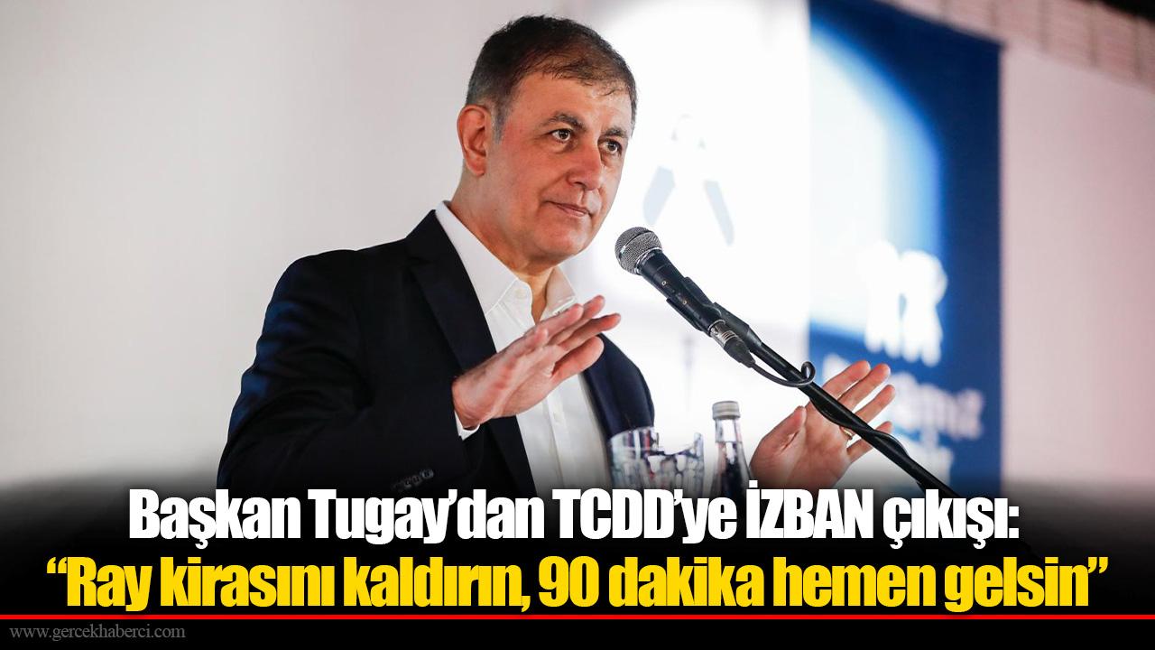 Başkan Tugay’dan TCDD’ye İZBAN çıkışı: “Ray kirasını kaldırın, 90 dakika hemen gelsin”