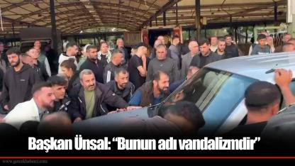 Başkan Ünsal: “Bunun adı vandalizmdir”