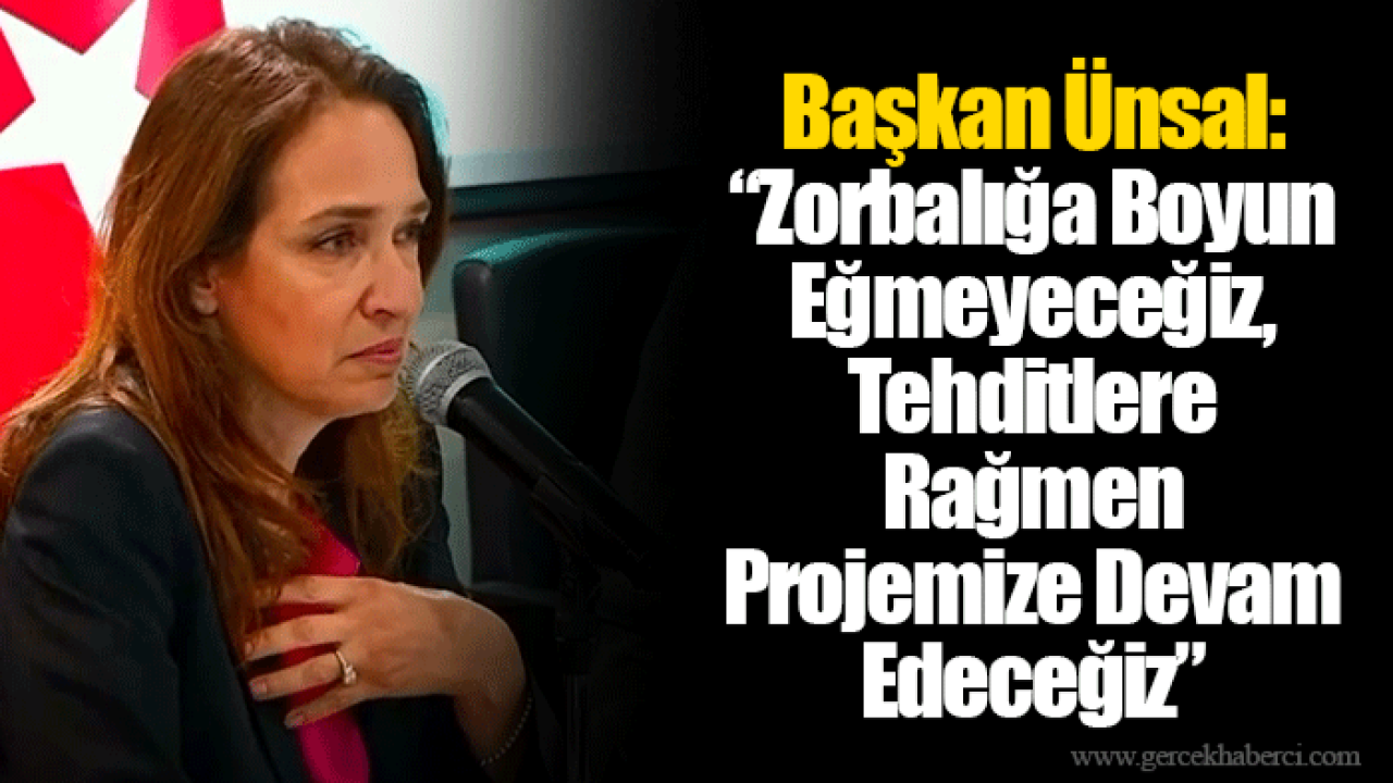 Başkan Ünsal: “Zorbalığa Boyun Eğmeyeceğiz, Tehditlere Rağmen Projemize Devam Edeceğiz”