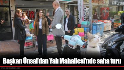 Başkan Ünsal’dan Yalı Mahallesi’nde saha turu