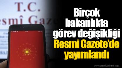 Birçok bakanlıkta görev değişikliği Resmi Gazete’de yayımlandı