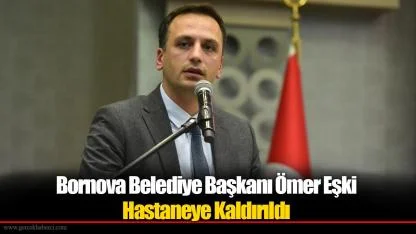 Bornova Belediye Başkanı Ömer Eşki Hastaneye Kaldırıldı