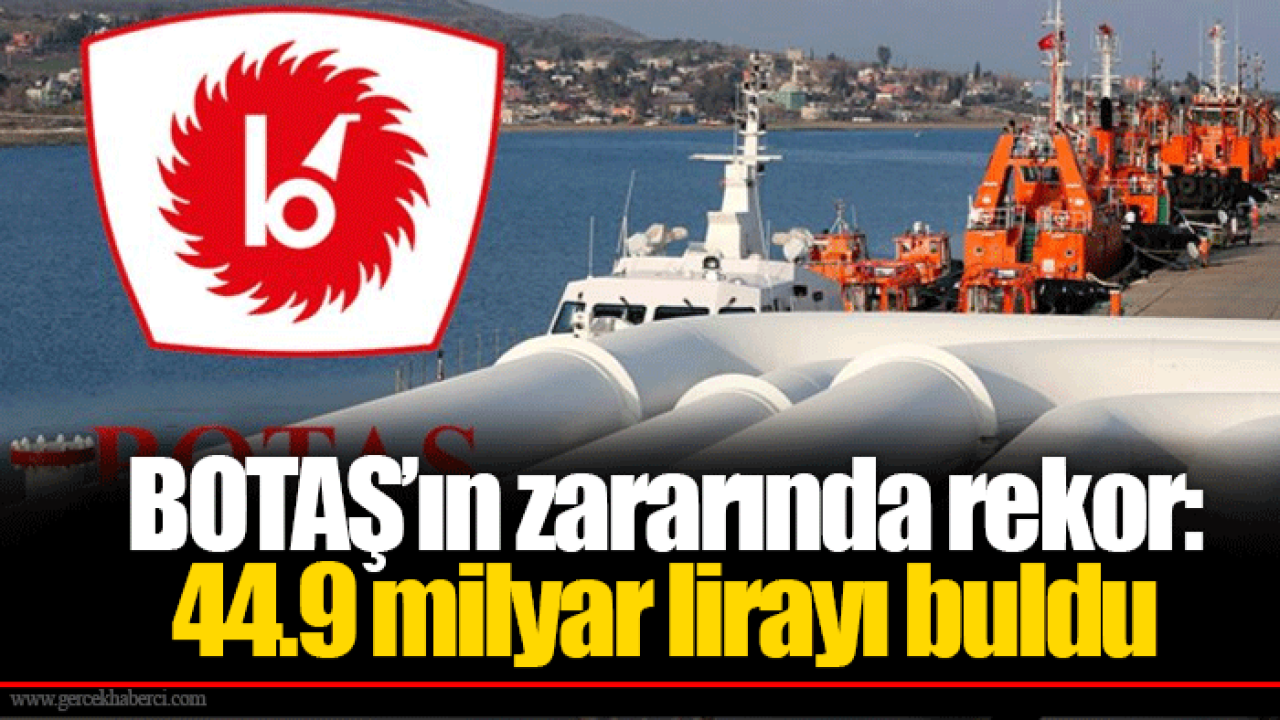 BOTAŞ’ın zararında rekor: 44.9 milyar lirayı buldu