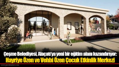Çeşme Belediyesi, Alaçatı’ya yeni bir eğitim alanı kazandırıyor: Hayriye Özen ve Vehbi Özen Çocuk Etkinlik Merkezi