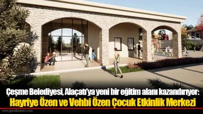 Çeşme Belediyesi, Alaçatı’ya yeni bir eğitim alanı kazandırıyor: Hayriye Özen ve Vehbi Özen Çocuk Etkinlik Merkezi