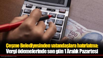 Çeşme Belediyesinden vatandaşlara hatırlatma:   Vergi ödemelerinde son gün 1 Aralık Pazartesi
