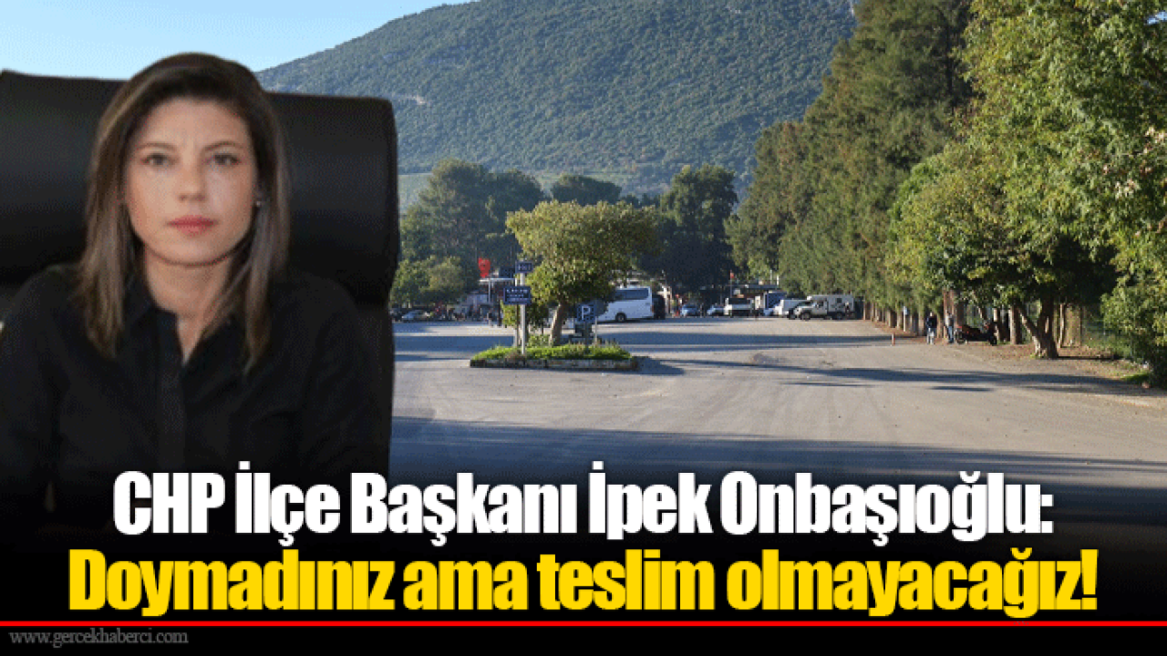 CHP İlçe Başkanı İpek Onbaşıoğlu: Doymadınız ama teslim olmayacağız!