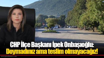 CHP İlçe Başkanı İpek Onbaşıoğlu: Doymadınız ama teslim olmayacağız!