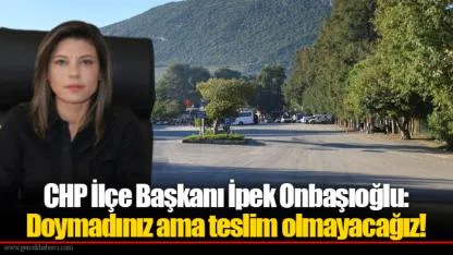 CHP İlçe Başkanı İpek Onbaşıoğlu: Doymadınız ama teslim olmayacağız!