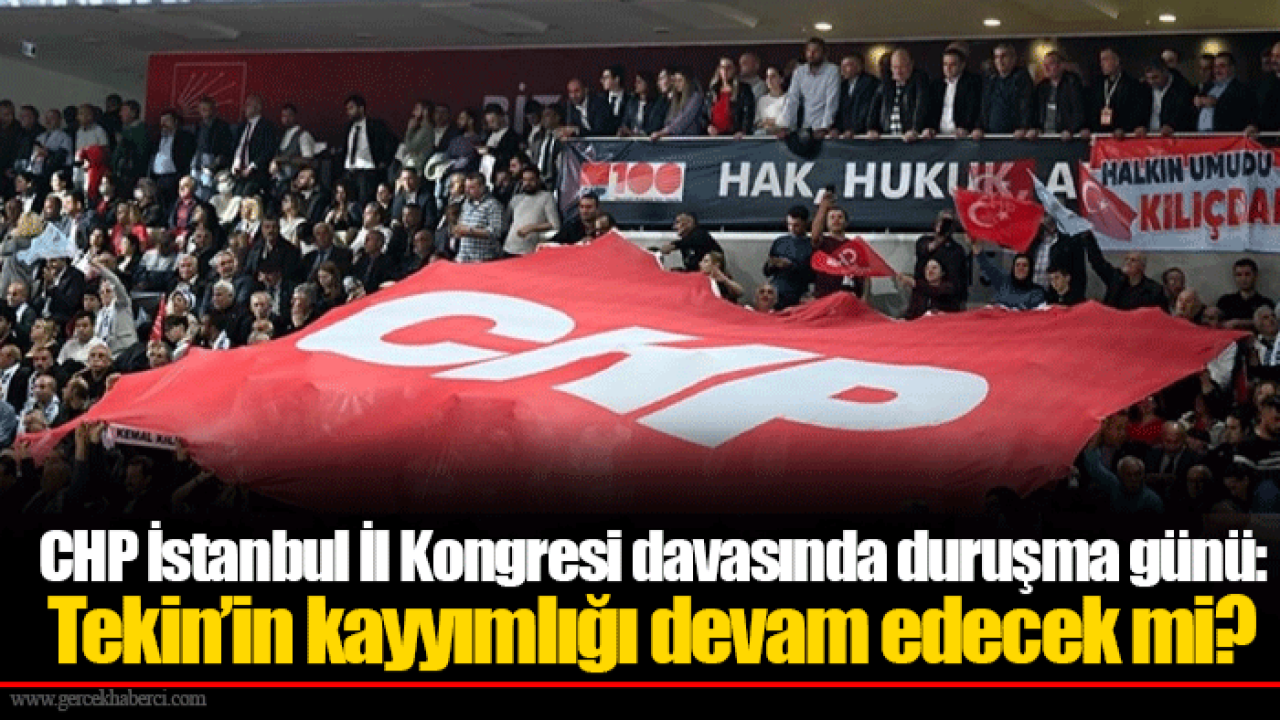 CHP İstanbul İl Kongresi davasında duruşma günü: Tekin’in kayyımlığı devam edecek mi?