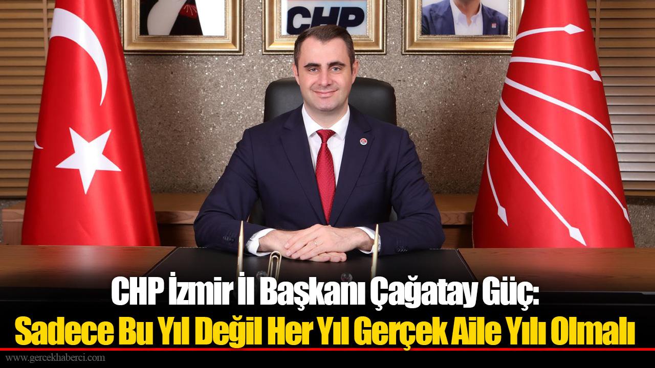 CHP İzmir İl Başkanı Çağatay Güç: Sadece Bu Yıl Değil Her Yıl Gerçek Aile Yılı Olmalı