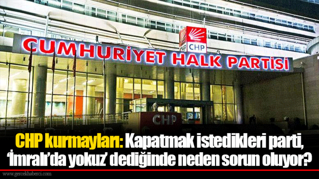 CHP kurmayları: Kapatmak istedikleri parti, ‘İmralı’da yokuz’ dediğinde neden sorun oluyor?