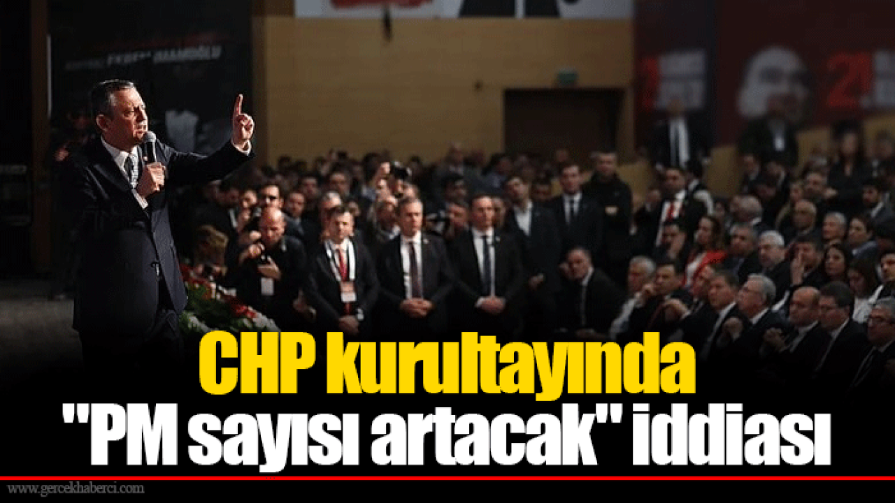 CHP kurultayında &quot;PM sayısı artacak&quot; iddiası