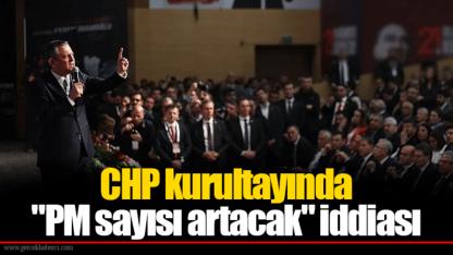 CHP kurultayında "PM sayısı artacak" iddiası