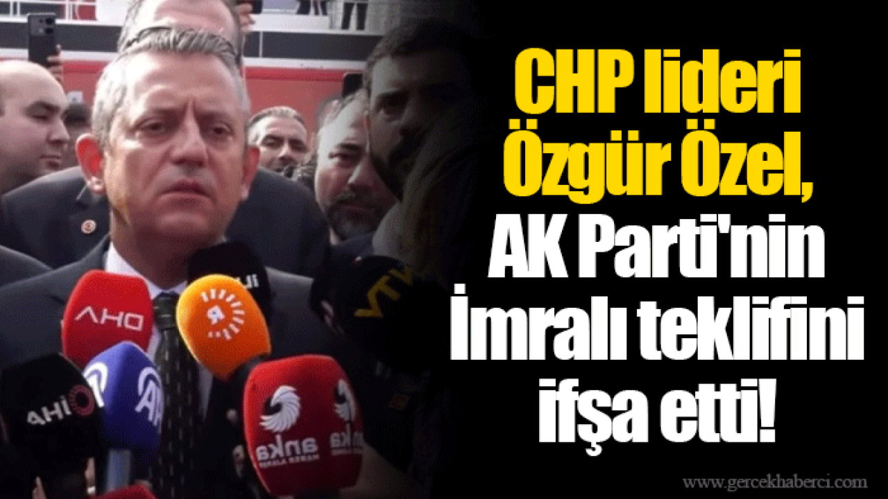CHP lideri Özgür Özel, AK Parti&#039;nin İmralı teklifini ifşa etti!