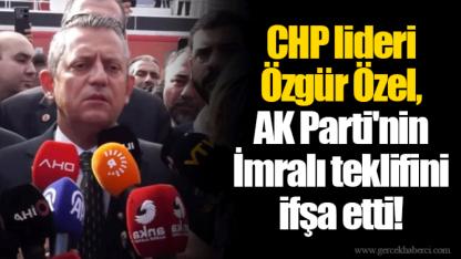 CHP lideri Özgür Özel, AK Parti'nin İmralı teklifini ifşa etti!
