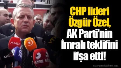 CHP lideri Özgür Özel, AK Parti'nin İmralı teklifini ifşa etti!