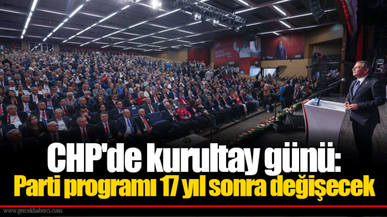 CHP&#039;de kurultay günü: Parti programı 17 yıl sonra değişecek