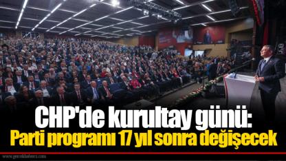 CHP'de kurultay günü: Parti programı 17 yıl sonra değişecek