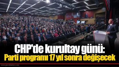CHP'de kurultay günü: Parti programı 17 yıl sonra değişecek