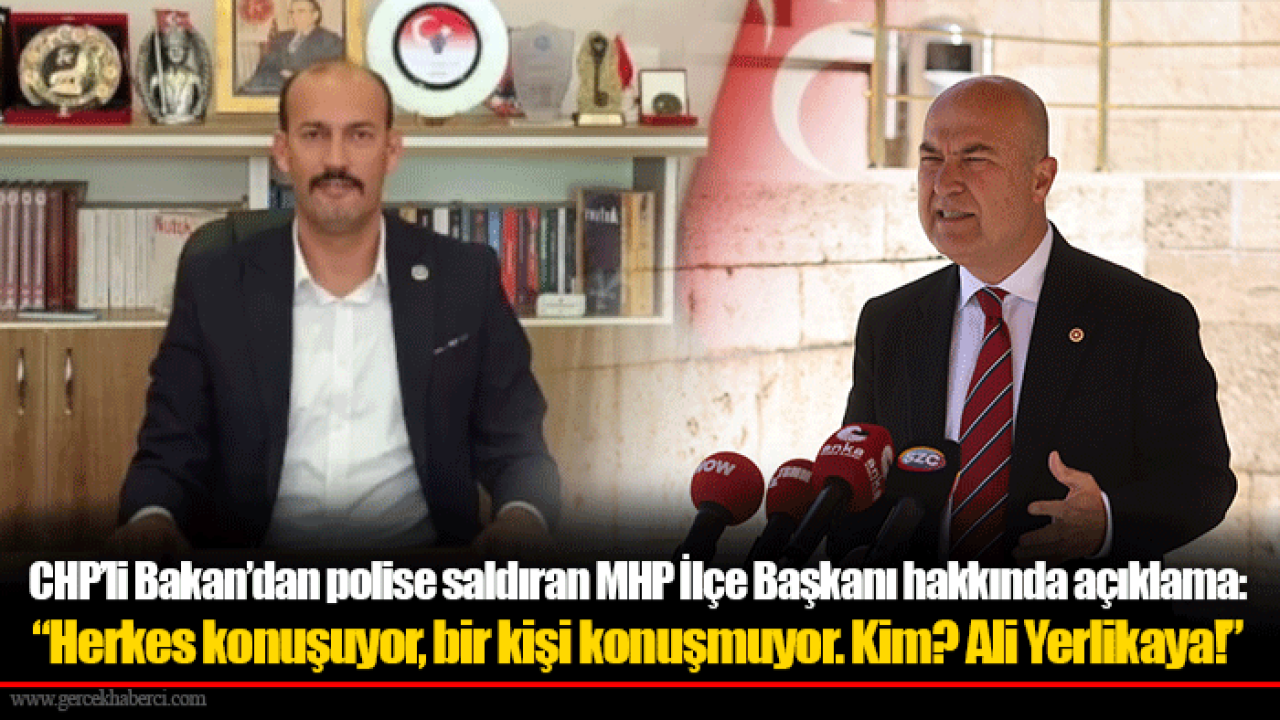 CHP’li Bakan’dan polise saldıran MHP İlçe Başkanı hakkında açıklama: “Herkes konuşuyor, bir kişi konuşmuyor. Kim? Ali Yerlikaya!”