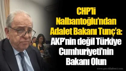 CHP’li Nalbantoğlu’ndan Adalet Bakanı Tunç’a: AKP’nin değil Türkiye Cumhuriyeti’nin Bakanı Olun