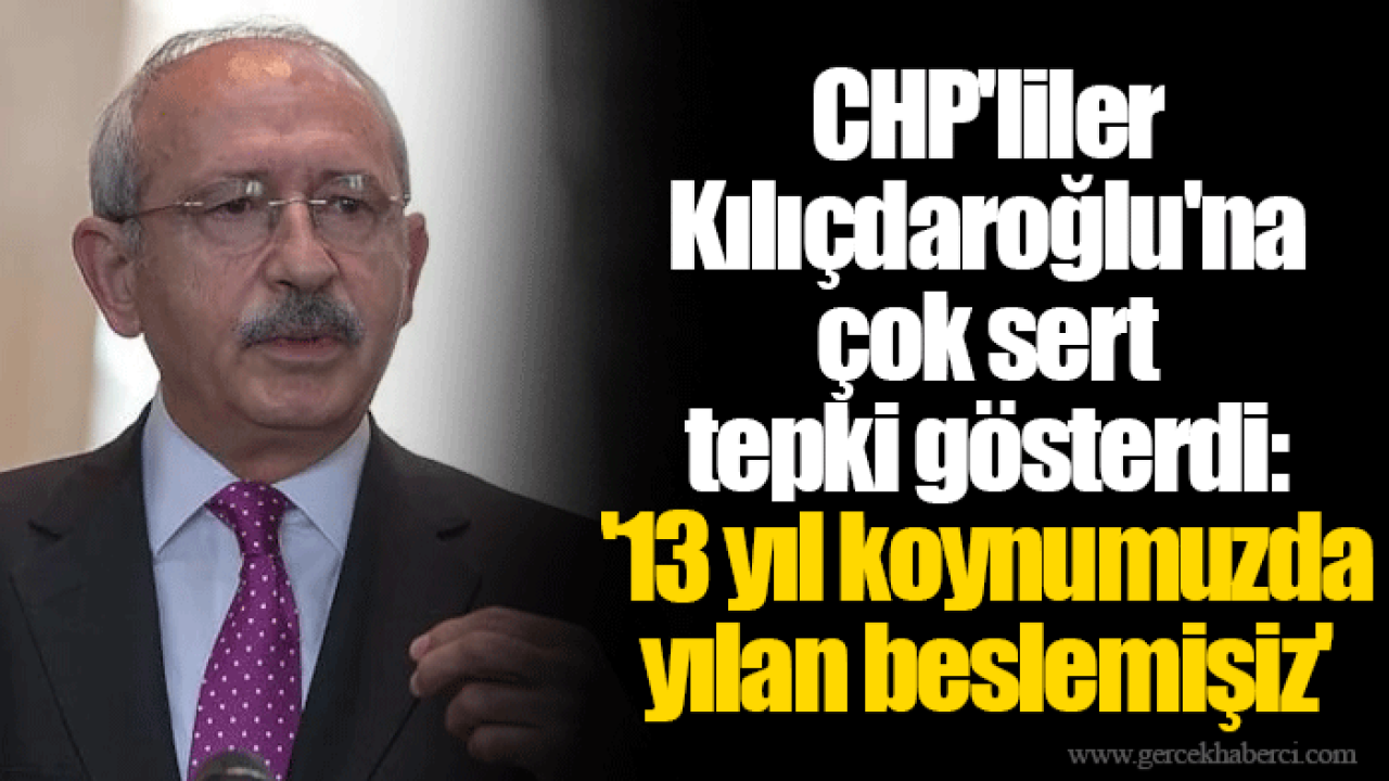 CHP&#039;liler Kılıçdaroğlu&#039;na çok sert tepki gösterdi: &#039;13 yıl koynumuzda yılan beslemişiz&#039;