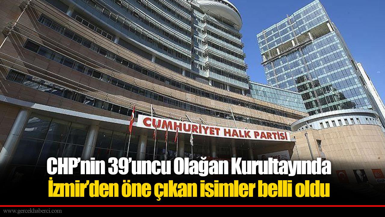 CHP’nin 39’uncu Olağan Kurultayında İzmir’den öne çıkan isimler belli oldu