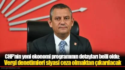 CHP'nin yeni ekonomi programının detayları belli oldu: Vergi denetimleri siyasi ceza olmaktan çıkarılacak