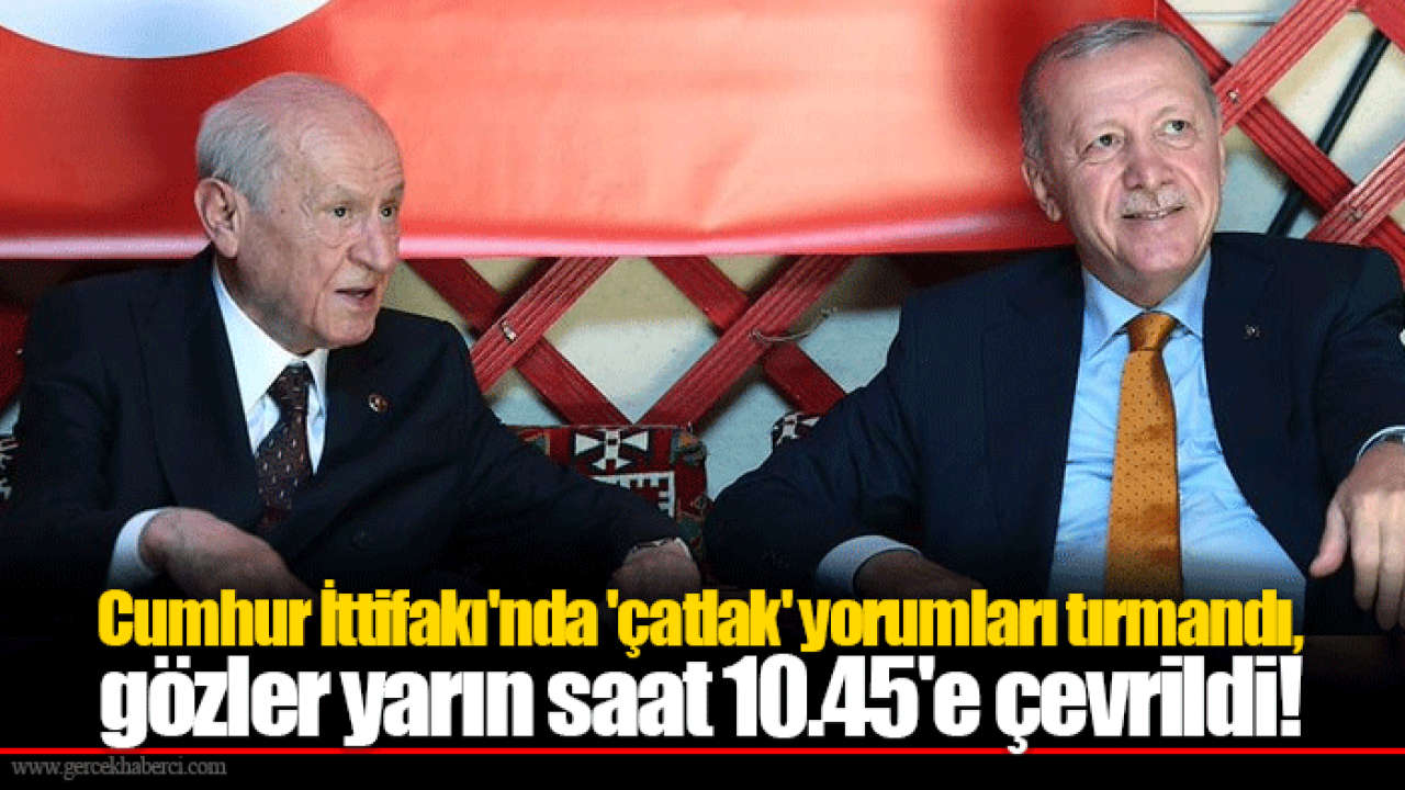 Cumhur İttifakı&#039;nda &#039;çatlak&#039; yorumları tırmandı, gözler yarın saat 10.45&#039;e çevrildi!