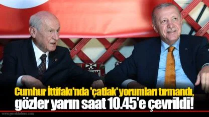 Cumhur İttifakı'nda 'çatlak' yorumları tırmandı, gözler yarın saat 10.45'e çevrildi!