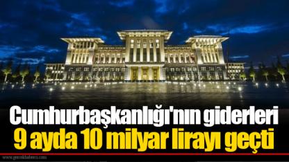 Cumhurbaşkanlığı'nın giderleri 9 ayda 10 milyar lirayı geçti
