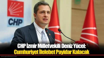 Deniz Yücel: Cumhuriyet İlelebet Payidar Kalacak