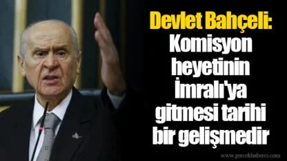 Devlet Bahçeli: Komisyon heyetinin İmralı'ya gitmesi tarihi bir gelişmedir