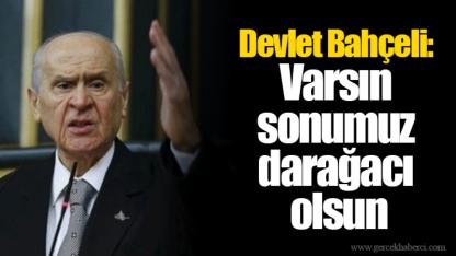 Devlet Bahçeli: Varsın sonumuz darağacı olsun