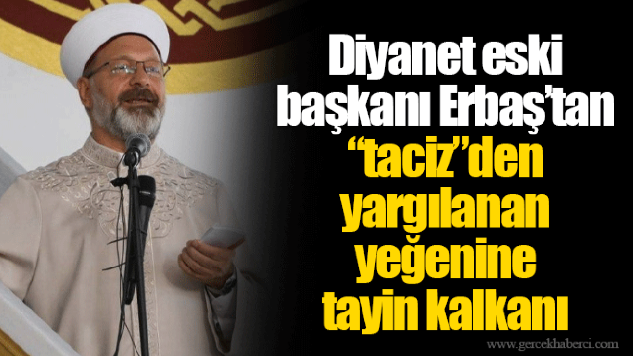 Diyanet eski başkanı Erbaş’tan “taciz”den yargılanan yeğenine tayin kalkanı